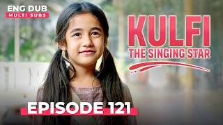 KULFI The Singing Star 🎵 Full Episode 121 | MULTI SUBS | Indian Series in English Dubbed #EP121