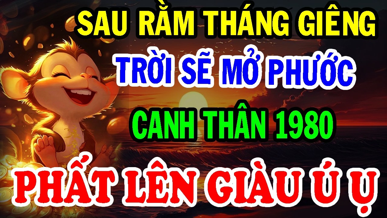 Chúc Mừng Tuổi Canh Thân 1980 - Sau Rằm Tháng Giêng TRỜI SẼ MỞ PHƯỚC, Đổi Vận Cực Giàu.