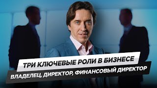 Три ключевые роли в бизнесе. Владелец, директор и финансовый директор. Почему их нельзя совмещать?