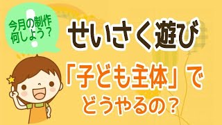 せいさく遊び「子ども主体」でどうやるの？