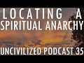 Locating a spiritual anarchy  uncivilized podcast 35
