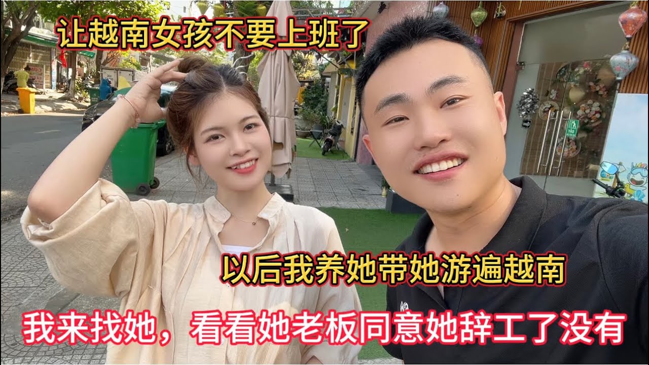 让越南女孩不要上班了，以后我养她，今天我来找她，看看她老板同意她辞工了没有，我打算带她到处旅游