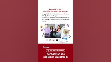 Facebook sẽ tự động xóa các video livestream sau 30 ngày!