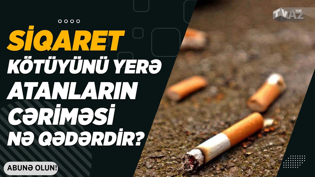 SİQARET KÖTÜYÜNÜ YERƏ ATANLARIN CƏRİMƏSİ NƏ QƏDƏRDİR?
