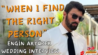 "WHEN I FIND THE RIGHT PERSON" Engin Akyürek About Marriage - Wedding Interview