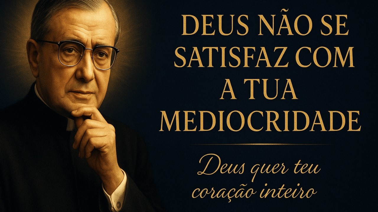 DEUS NÃO SE SATISFAZ COM A TUA MEDIOCRIDADE – SÃO JOSEMARIA ESCRIVÁ