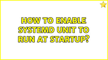 Unix & Linux: How to enable systemd unit to run at startup?