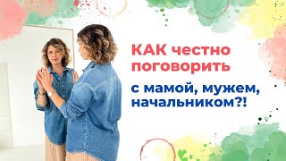 Как честно поговорить с мамой, мужем, начальником?!