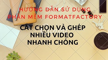 Cách cắt và ghép nhiều video nhanh chóng bằng Format Factory