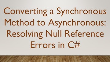 Converting a Synchronous Method to Asynchronous: Resolving Null Reference Errors in C#