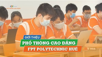 GIỚI THIỆU PHỔ THÔNG CAO ĐẲNG FPT POLYTECHNIC HUẾ 2022