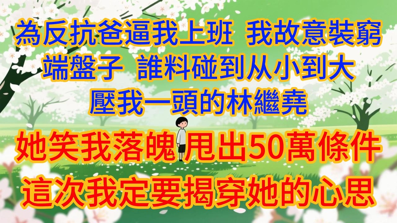 為反抗爸逼我上班，我故意裝窮端盤子，誰料碰到从小到大壓我一頭的林繼堯。她笑我落魄，甩出50萬條件，這次我定要揭穿她的心思！#婆媳#情感故事#故事#为人处世#家庭#情感#家庭伦理#小说#爽文