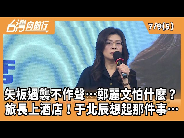 矢板遇襲不作聲…鄭麗文怕什麼？ 旅長上酒店！于北辰想起那件事… 2026.07.09【台灣向前行 Part5】