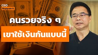 คนรวยจริง เขาใช้เงินกันแบบนี้ ! | CEO Noppakrit