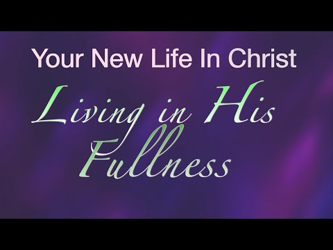 Your New Life in Christ — Living in His Fullness