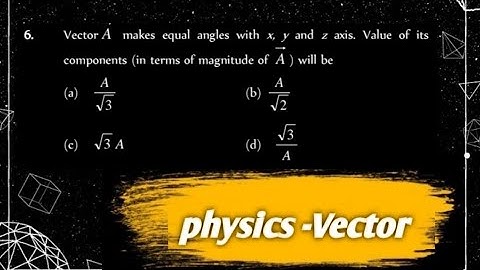6) Vector A makes equal angles with x, y and z axis. Value of its components (in terms of magnitude