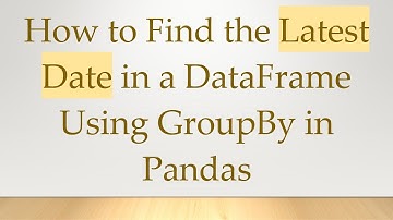 How to Find the Latest Date in a DataFrame Using GroupBy in Pandas