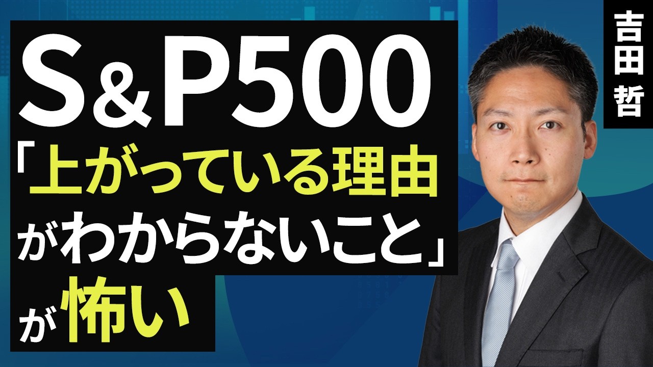 S＆P500、「上がっている理由がわからないこと」が怖い（吉田 哲）【楽天証券 トウシル】