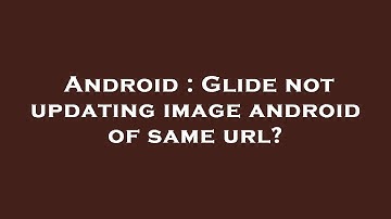 Android : Glide not updating image android of same url?