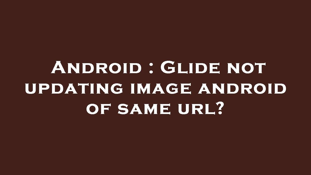 Android : Glide not updating image android of same url?