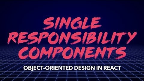 Front End Center — Single Responsibility Components: Object-Oriented Design in React