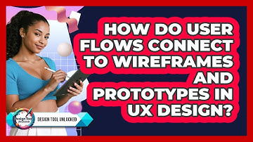 How Do User Flows Connect To Wireframes And Prototypes In UX Design? - Design Tool Unlocked