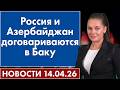 Россия и Азербайджан договариваются в Баку. 14 апреля