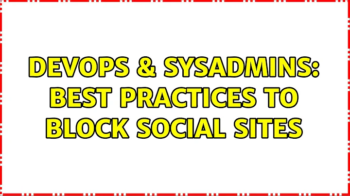 DevOps & SysAdmins: Best practices to block social sites (23 Solutions!!)