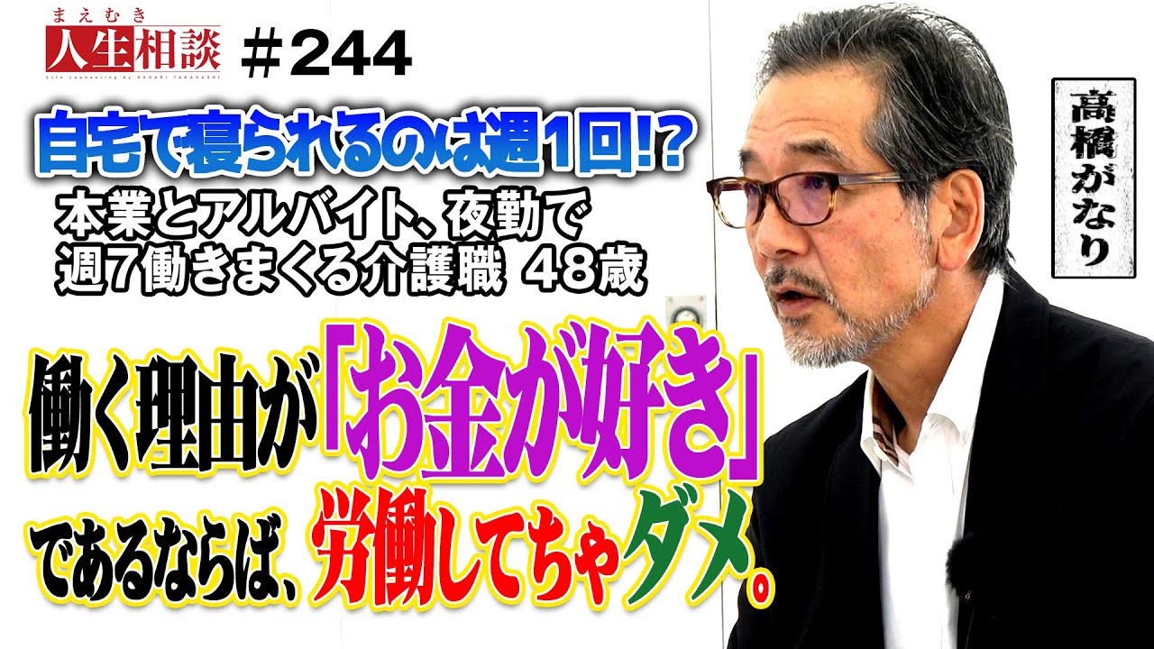 【高橋がなり】低賃金が問題の「介護職」48歳は夜勤を掛け持ち週7日働き続ける!?お金に囚われつつも「いつか起業を」と語る男性にがなりが突きつける経営者になるために本当に大切な事とは【まえむき人生相談】