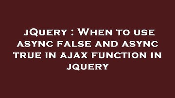 jQuery : When to use async false and async true in ajax function in jquery