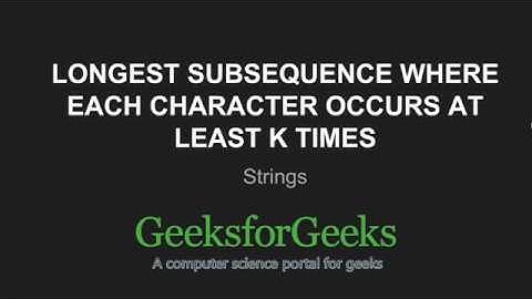 Longest subsequence where each character occurs at least k times | GeeksforGeeks