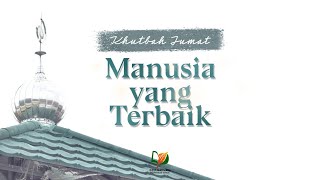 Manusia yang Terbaik - Khutbah Jum'at