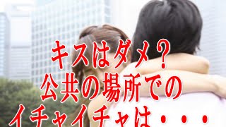 キスはダメ？公共の場所でのイチャイチャはどこまでOKなのか