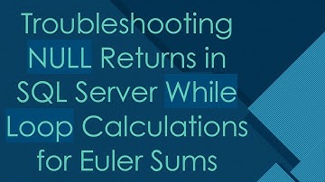 Troubleshooting NULL Returns in SQL Server While Loop Calculations for Euler Sums