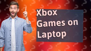 Can I play my Xbox games on my laptop?