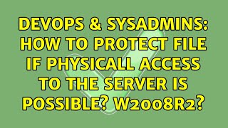 DevOps & SysAdmins: How to protect file if physicall access to the server is possible? W2008R2?