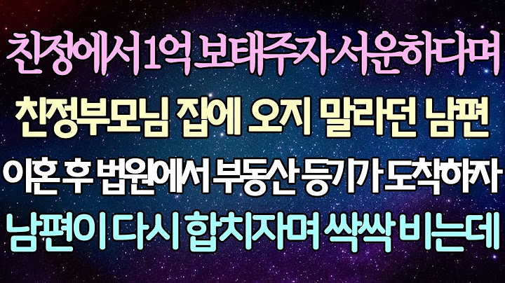 - (반전 사연) 친정에서 1억 보태주자 서운하다며 친정부모님 집에 오지 말라던 남편 이혼 후 법원에서 부동산 등기가 도착하자 남편이 다시 합치자며 싹싹 비는데_사이다사연_