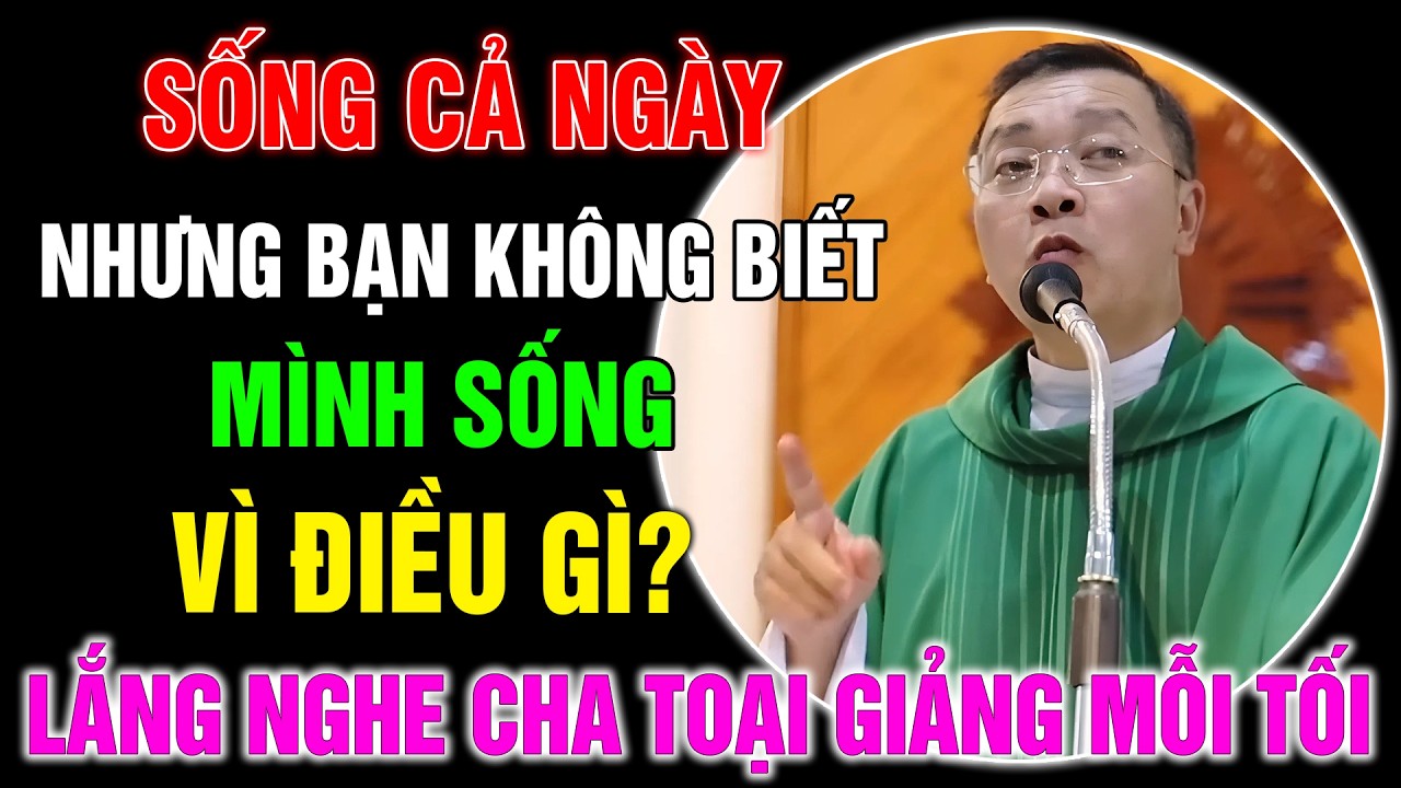 Có Bao Giờ Bạn Thấy Mình Sống Cả Ngày Mà Không Biết Sống Vì Điều Gì ? - Lm GB Phương Đình Toại, MI