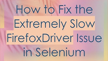 How to Fix the Extremely Slow FirefoxDriver Issue in Selenium