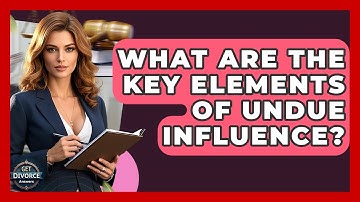 What Are The Key Elements Of Undue Influence? - Get Divorce Answers
