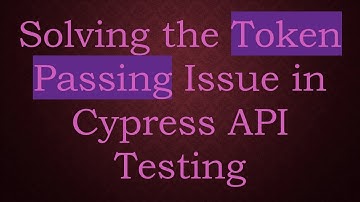 Solving the Token Passing Issue in Cypress API Testing