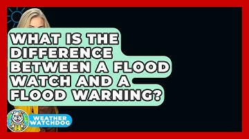 What Is The Difference Between A Flood Watch And A Flood Warning? - Weather Watchdog
