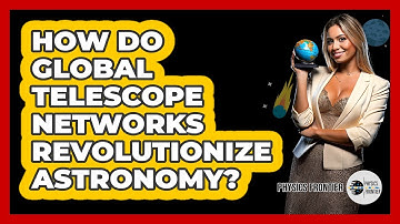 How Do Global Telescope Networks Revolutionize Astronomy? - Physics Frontier