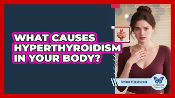 What Causes Hyperthyroidism In Your Body? - Thyroid Wellness Hub
