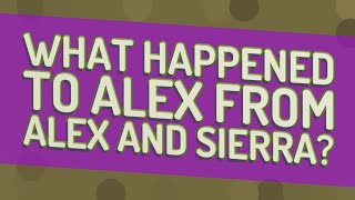 What happened to Alex from Alex and Sierra?