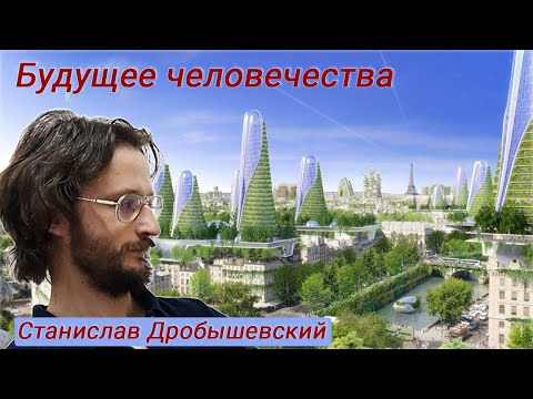 Будущее Человечества - Станислав Дробышевский