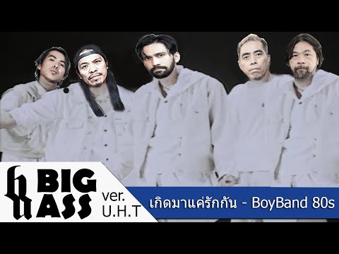 เกิดมาแค่รักกัน - Big Ass【U.H.T Ver. BoyBand 80s】