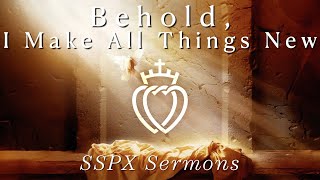 Behold, I Make All Things New - SSPX Sermons