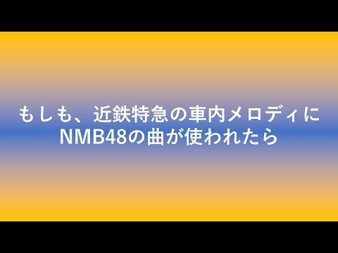 近鉄特急の車内メロディにNMB48の曲を使うとこうなります