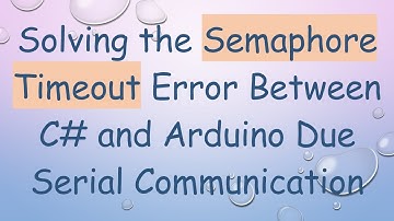 Solving the Semaphore Timeout Error Between C#  and Arduino Due Serial Communication